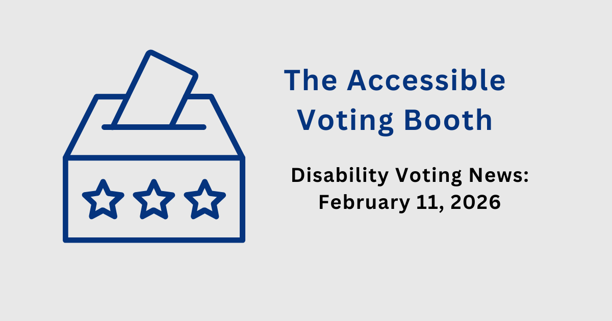 The Accessible Voting Booth: Disability Voting News: February 11, 2026